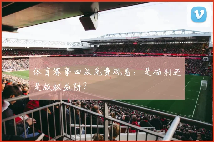 体育赛事回放免费观看，是福利还是版权益阱？